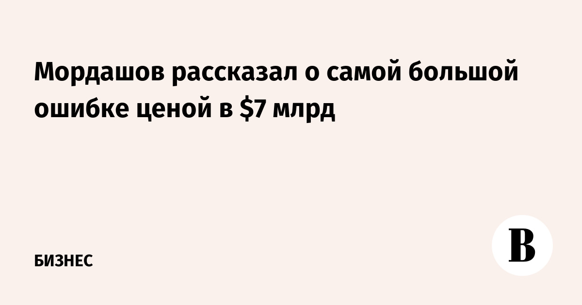 Мордашов рассказал о самой большой ошибке ценой в $7 млрд