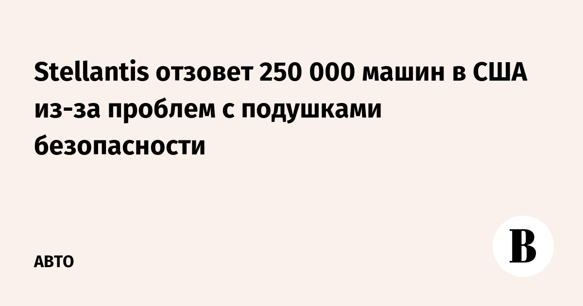 Stellantis отзовет 250 000 машин в США из-за проблем с подушками безопасности