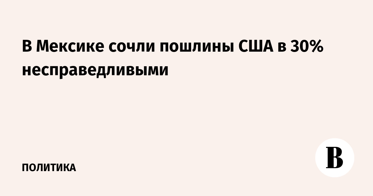 В Мексике сочли пошлины США в 30% несправедливыми