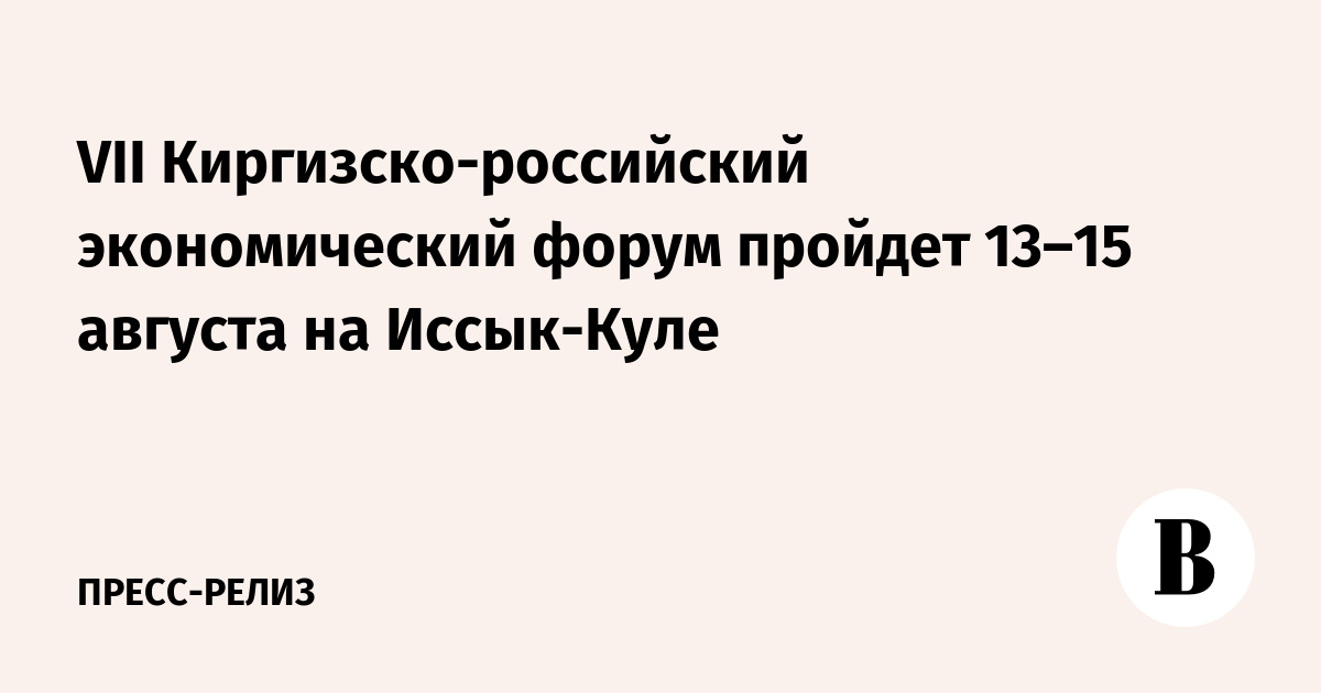 Укрепление экономического партнерства: VII Киргизско-российский форум пройдет на Иссык-Куле