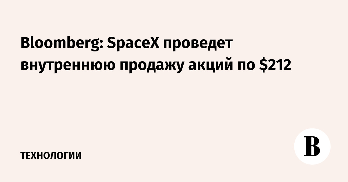 Bloomberg: SpaceX проведет внутреннюю продажу акций по $212