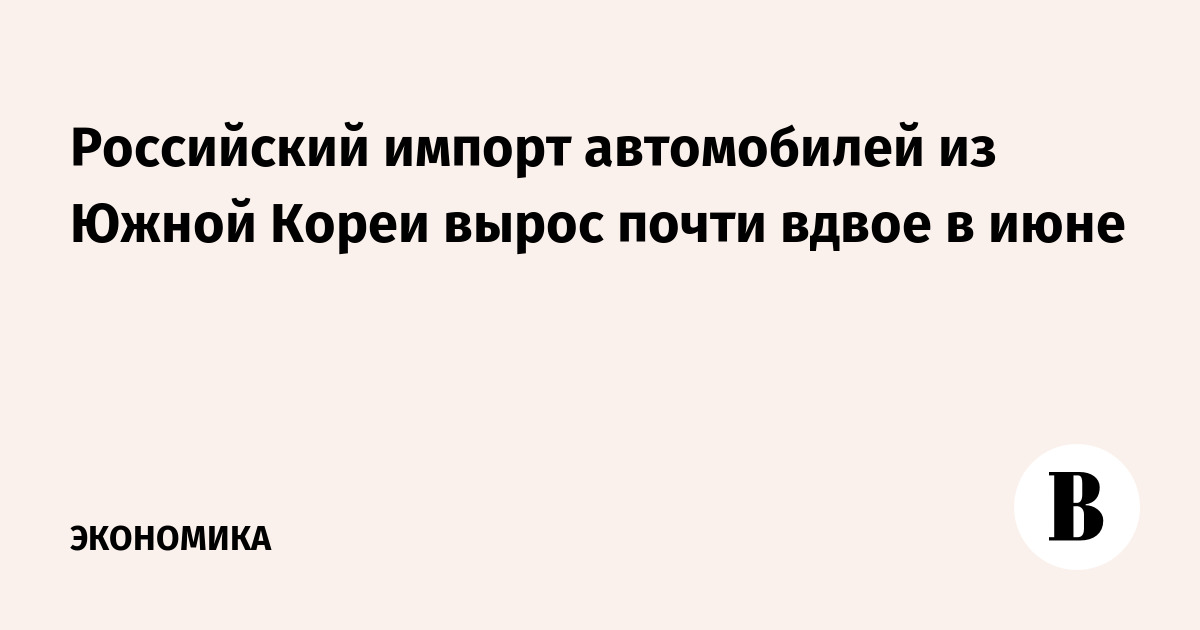 Российский импорт автомобилей из Южной Кореи вырос почти вдвое в июне