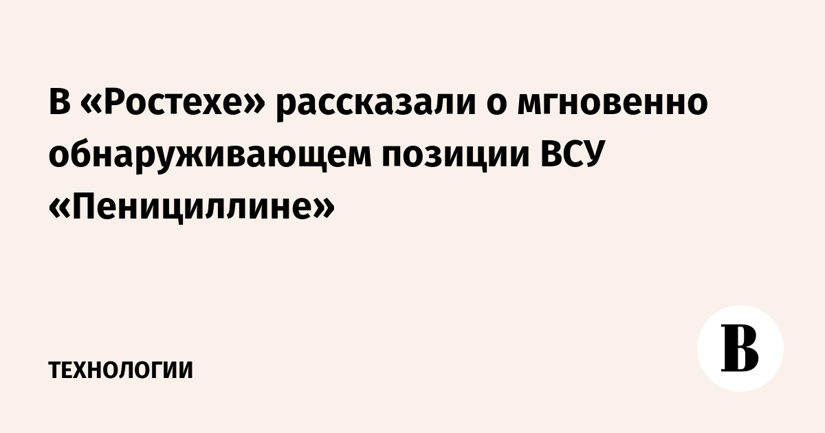 В «Ростехе» рассказали о мгновенно обнаруживающем позиции ВСУ «Пенициллине»