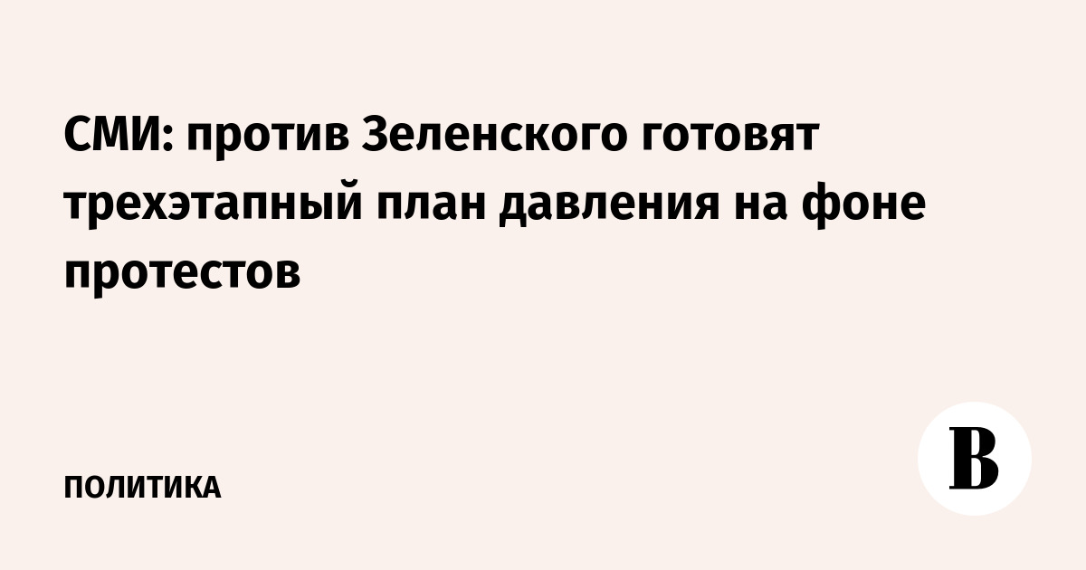 СМИ: против Зеленского готовят трехэтапный план давления на фоне протестов