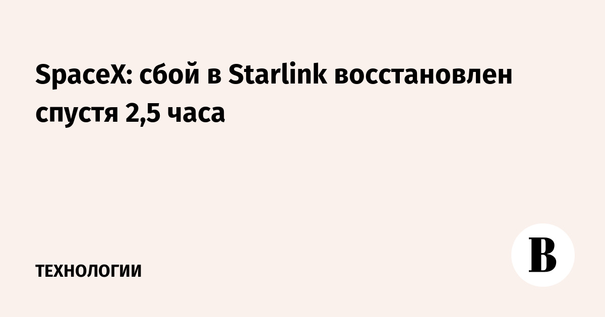 SpaceX: сбой в Starlink восстановлен спустя 2,5 часа