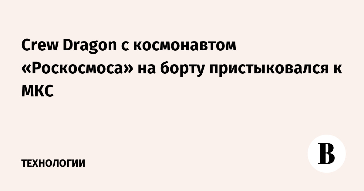 Crew Dragon с космонавтом «Роскосмоса» на борту пристыковался к МКС