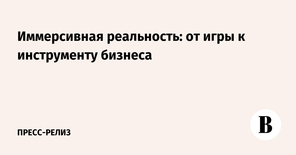 Иммерсивные технологии: как VR/AR меняют бизнес и открывают новые возможности