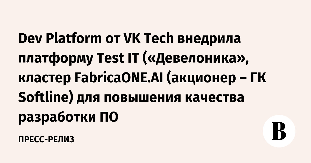 Dev Platform от VK Tech внедрила платформу Test IT («Девелоника ...