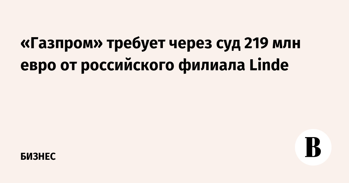 «Газпром» требует через суд 219 млн евро от российского филиала Linde