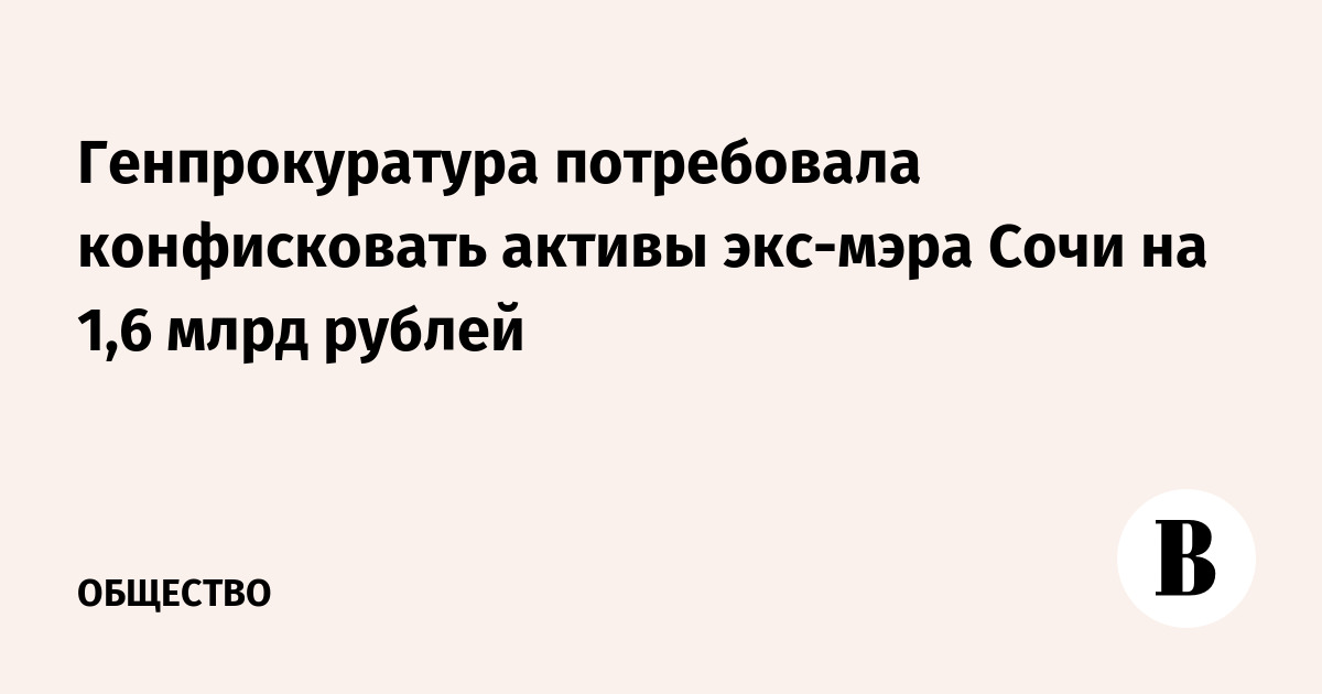 Генпрокуратура потребовала конфисковать активы экс-мэра Сочи на 1,6 млрд рублей