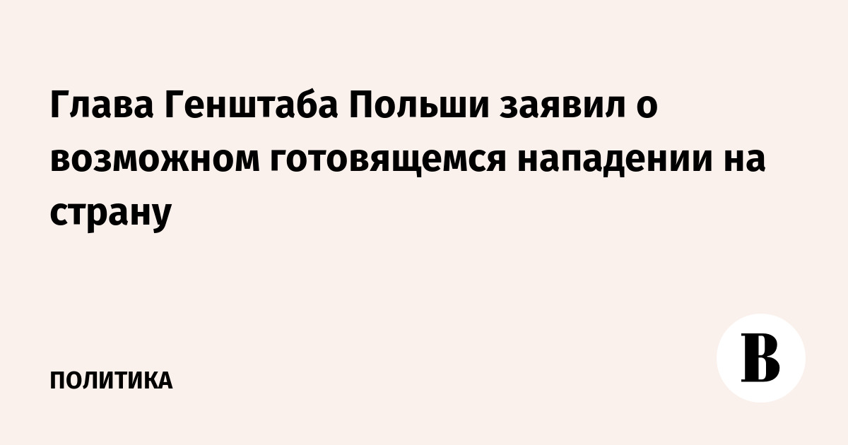 Глава Генштаба Польши заявил о «противнике», который готовится к войне