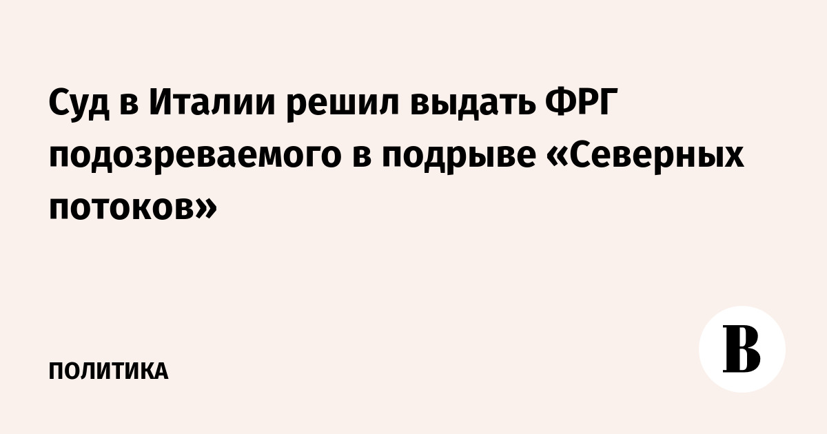 Суд в Италии решил выдать ФРГ подозреваемого в подрыве «Северных потоков»