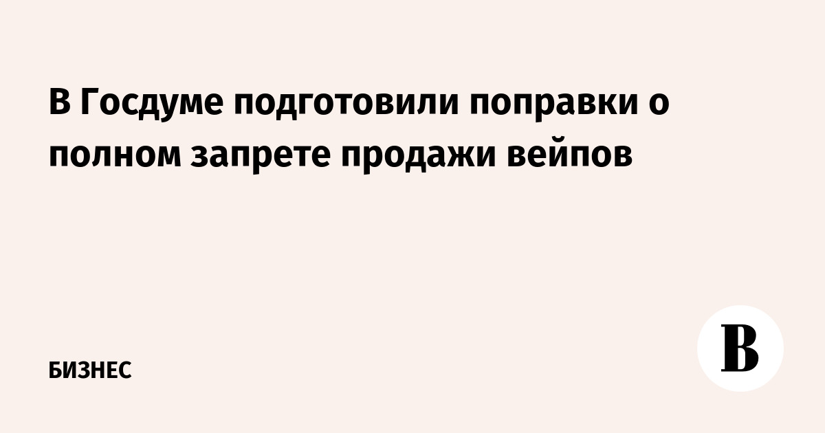 В Госдуме подготовили поправки о полном запрете продажи вейпов