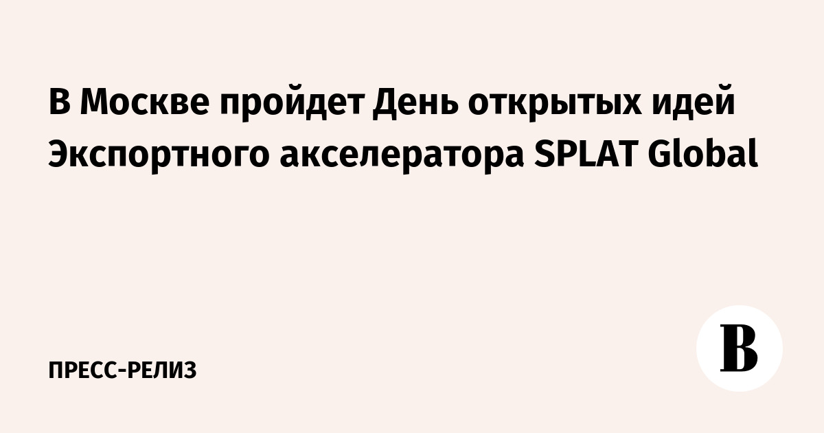 В Москве пройдет День открытых идей Экспортного акселератора SPLAT ...