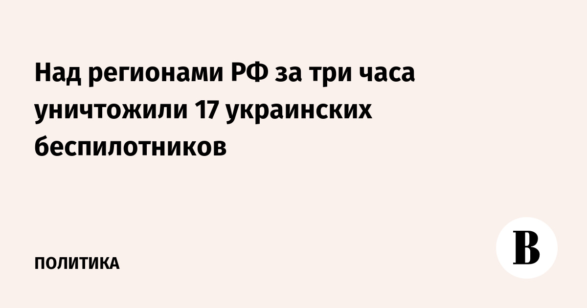 Над регионами РФ за три часа уничтожили 17 украинских беспилотников