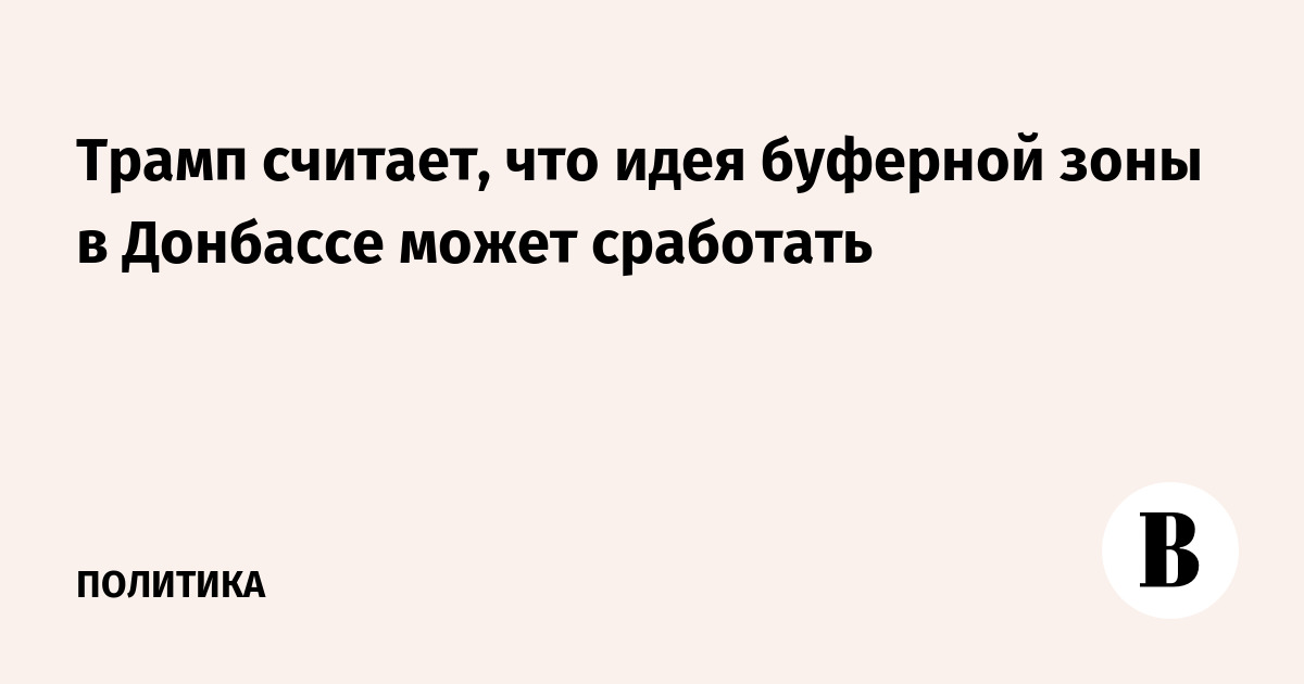 Трамп считает, что идея буферной зоны в Донбассе может сработать