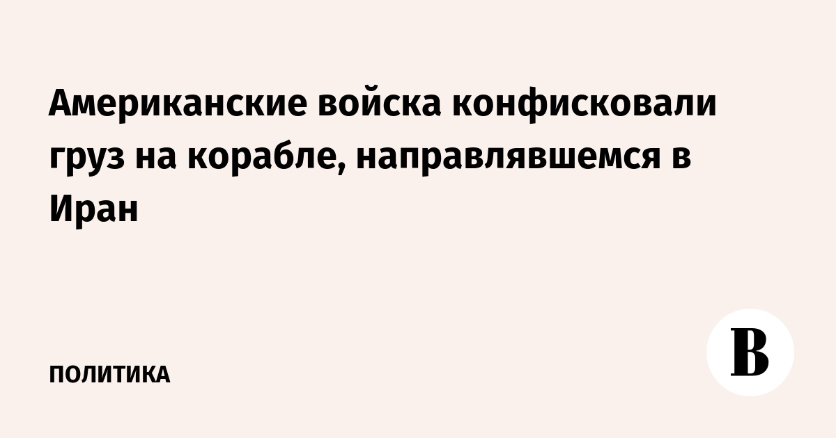 Американские войска конфисковали груз на корабле, направлявшемся в Иран