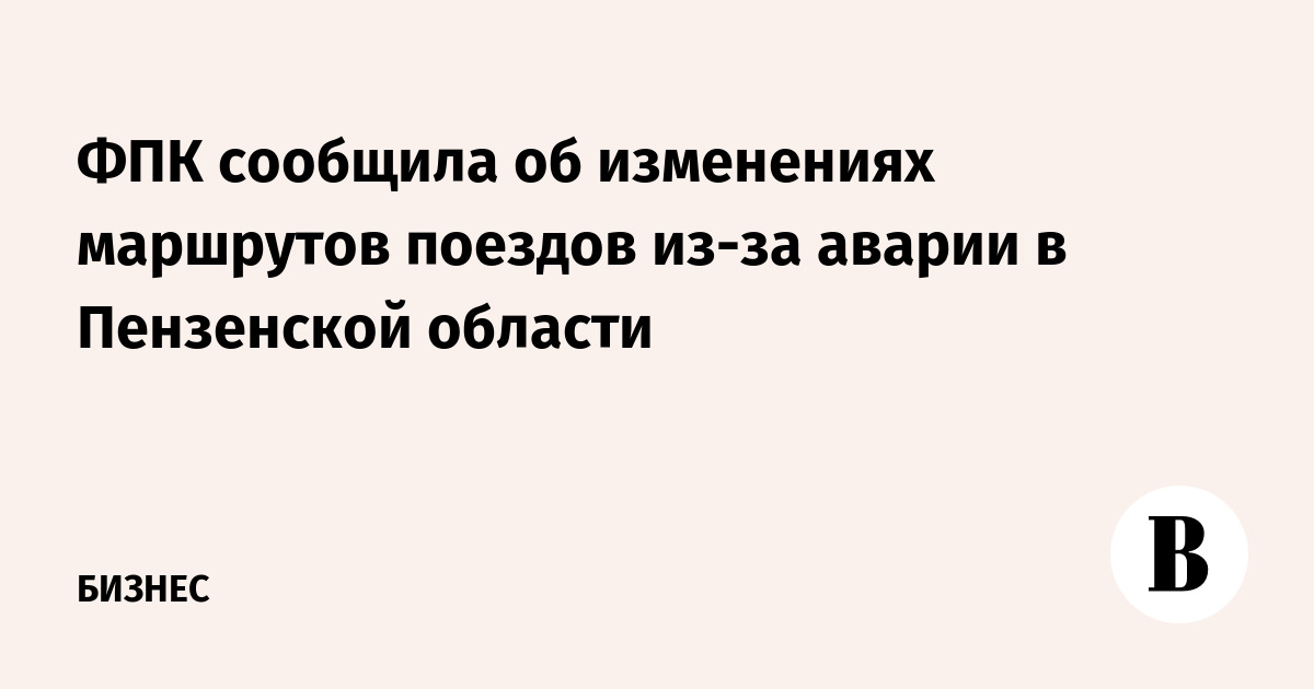 ФПК сообщила об изменениях маршрутов поездов из-за аварии в Пензенской области