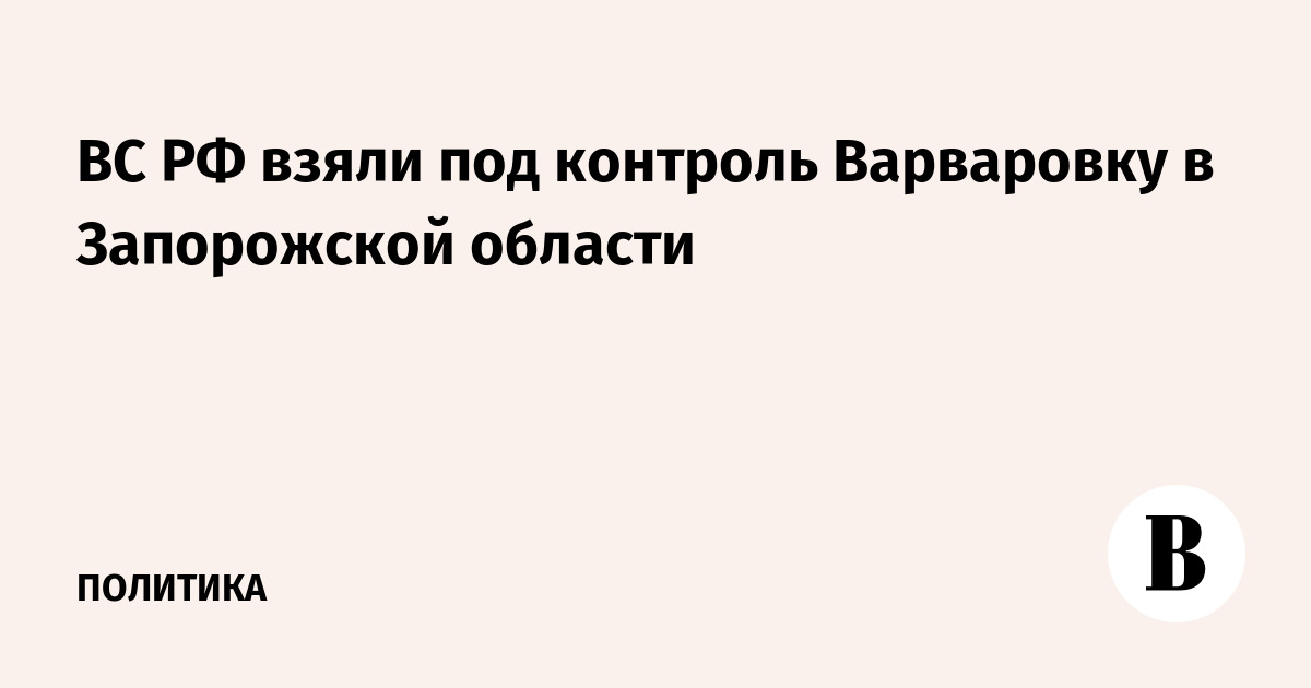 ВС РФ взяли под контроль Варваровку в Запорожской области
