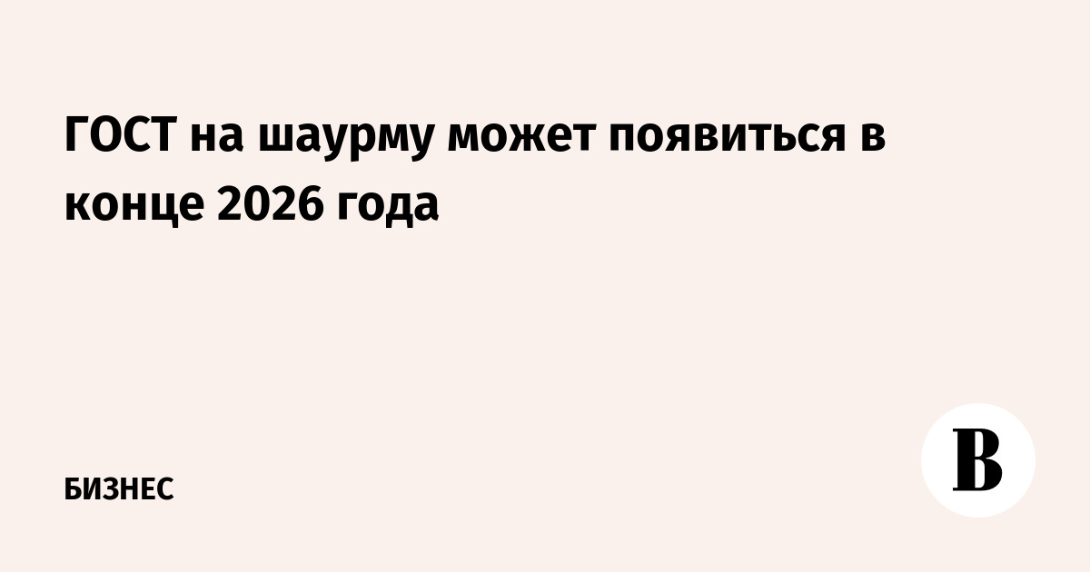 https://sharing.vedomosti.ru/1767680263/vedomosti.ru/business/news/2026/01/06/1168077-gost-na-shaurmu.jpg