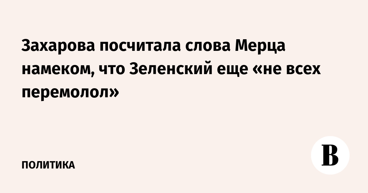 Захарова посчитала слова Мерца намеком, что Зеленский еще «не всех перемолол»