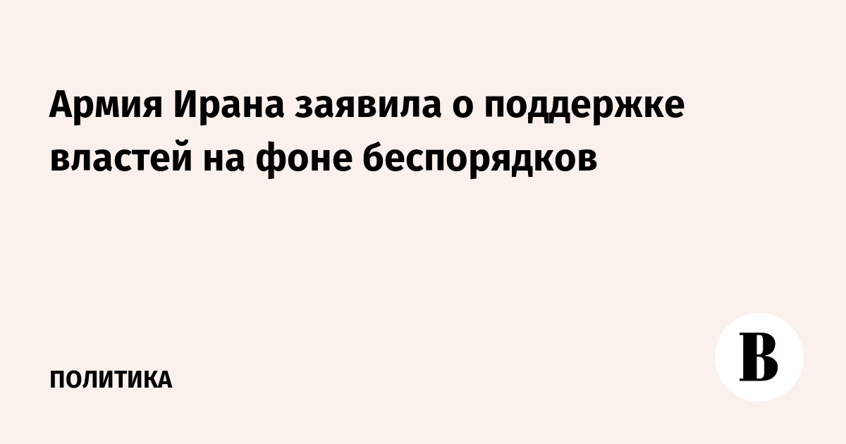 Армия Ирана заявила о поддержке властей на фоне беспорядков