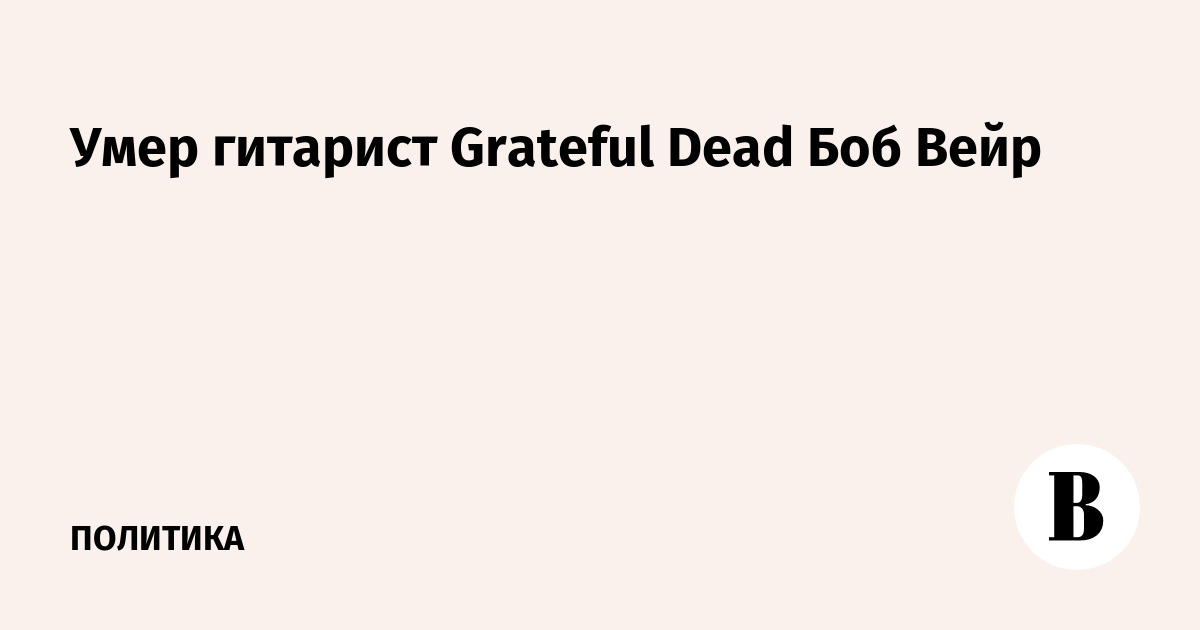 Умер гитарист Grateful Dead Боб Вейр