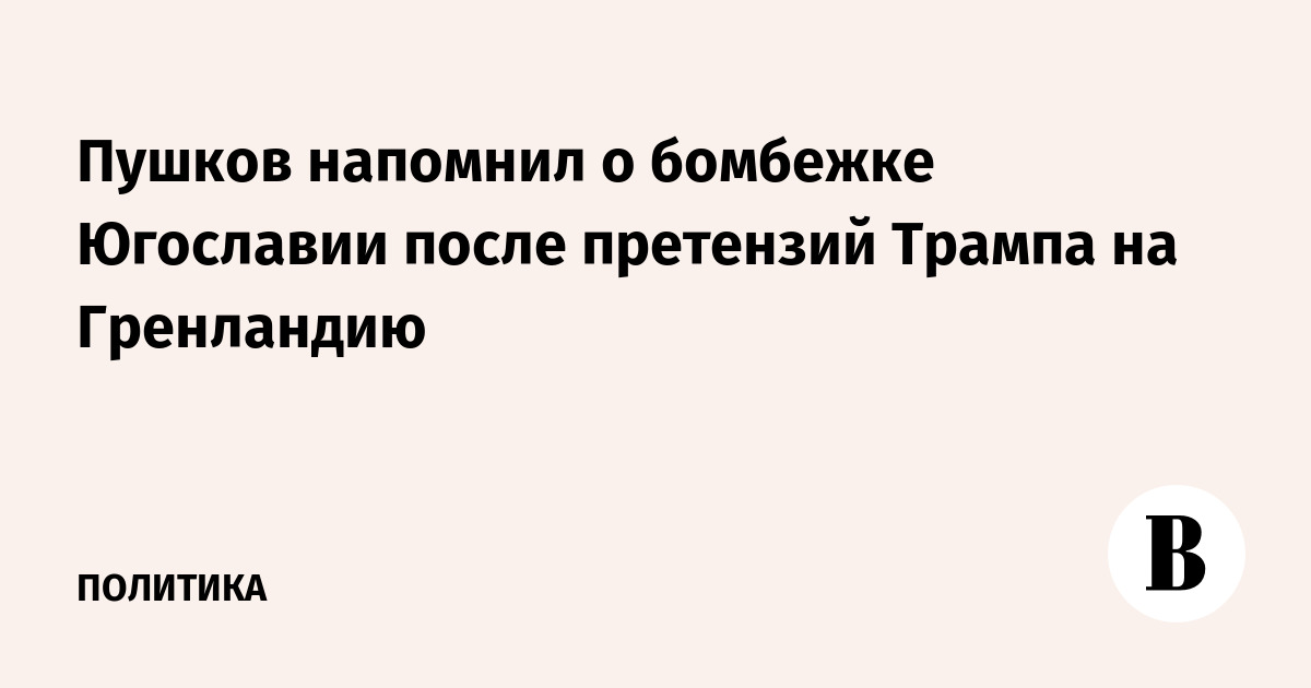 Пушков напомнил о бомбежке Югославии после претензий Трампа на Гренландию