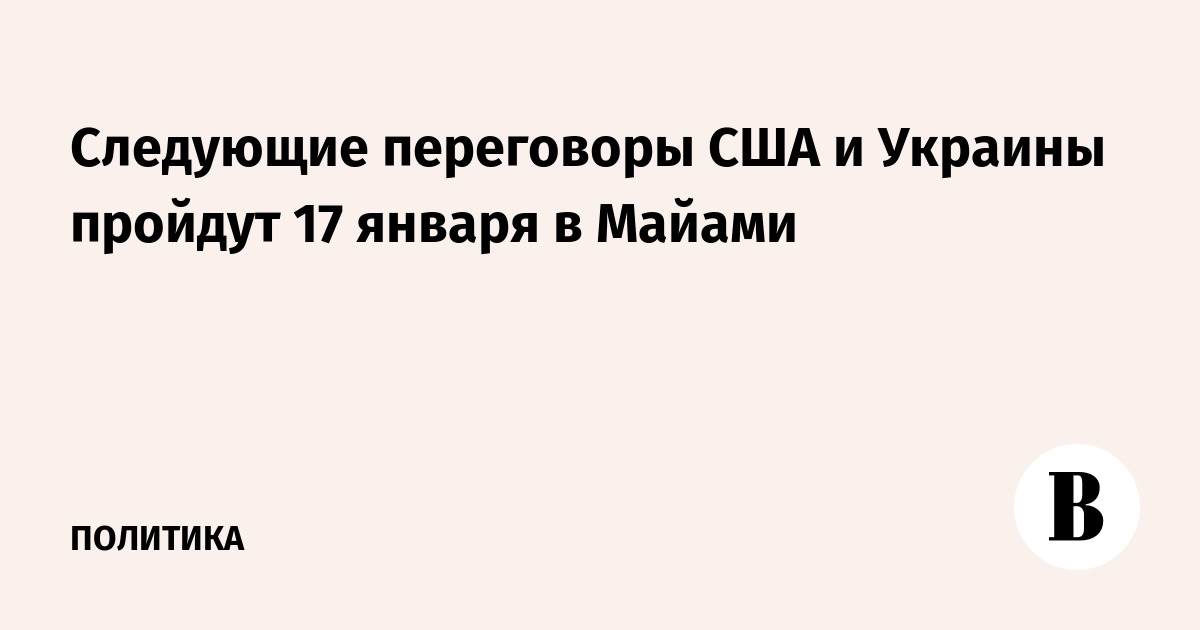 Следующие переговоры США и Украины пройдут 17 января в Майами