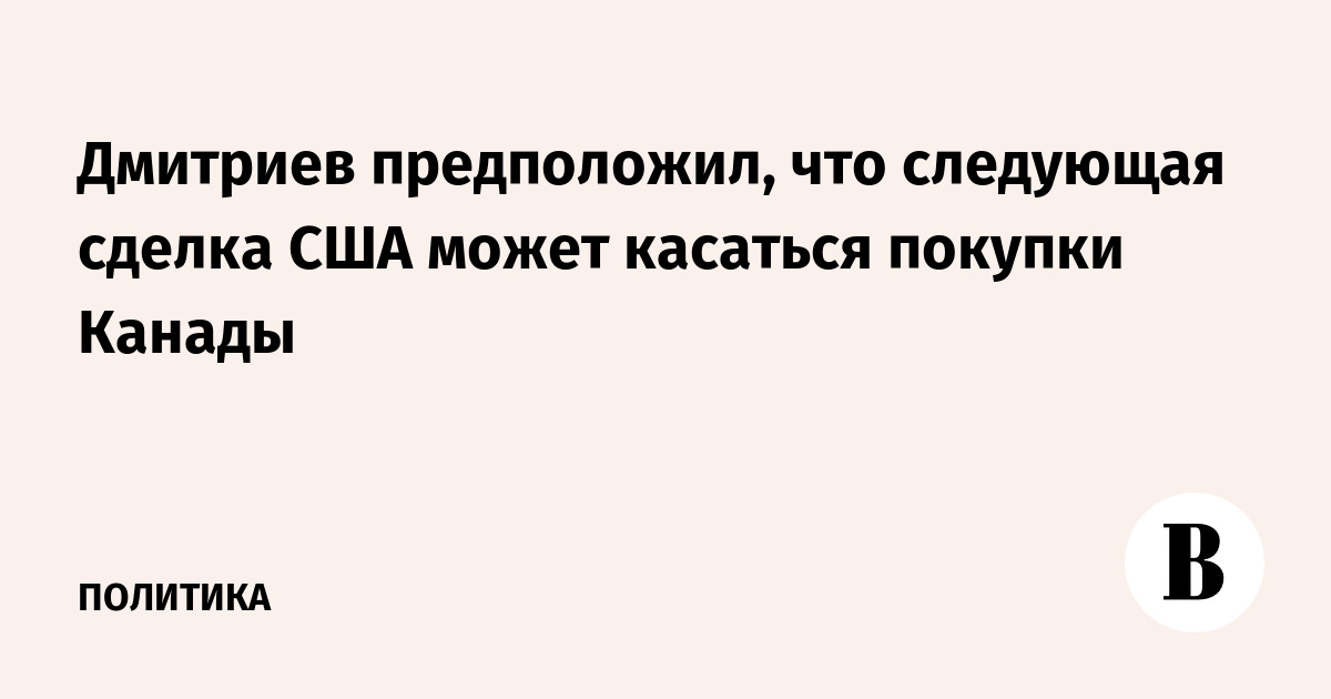 Дмитриев предположил, что следующая сделка США может касаться покупки Канады