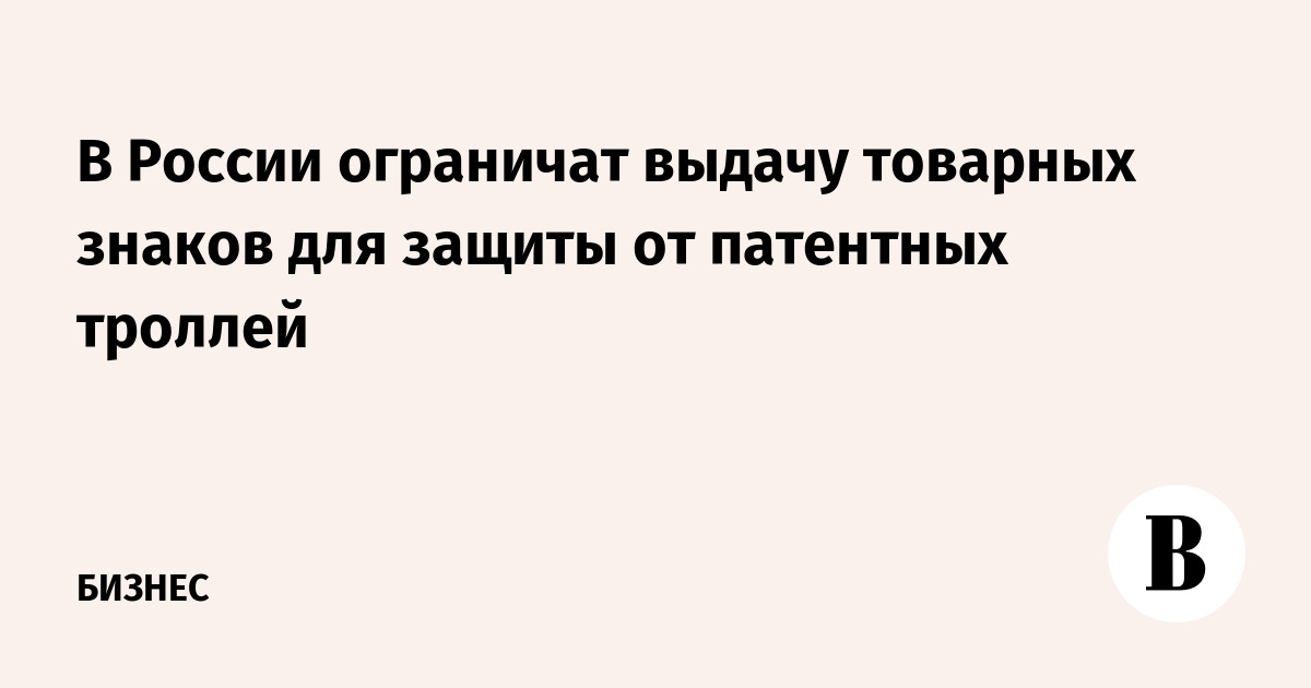 В России ограничат выдачу товарных знаков для защиты от патентных троллей