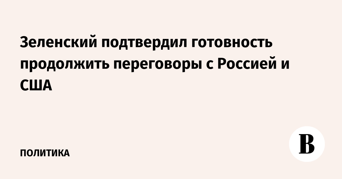 Зеленский подтвердил готовность продолжить переговоры с Россией и США