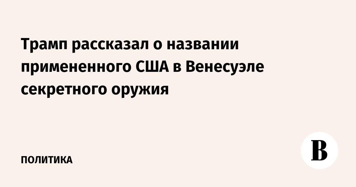 Трамп рассказал о названии примененного США в Венесуэле секретного оружия