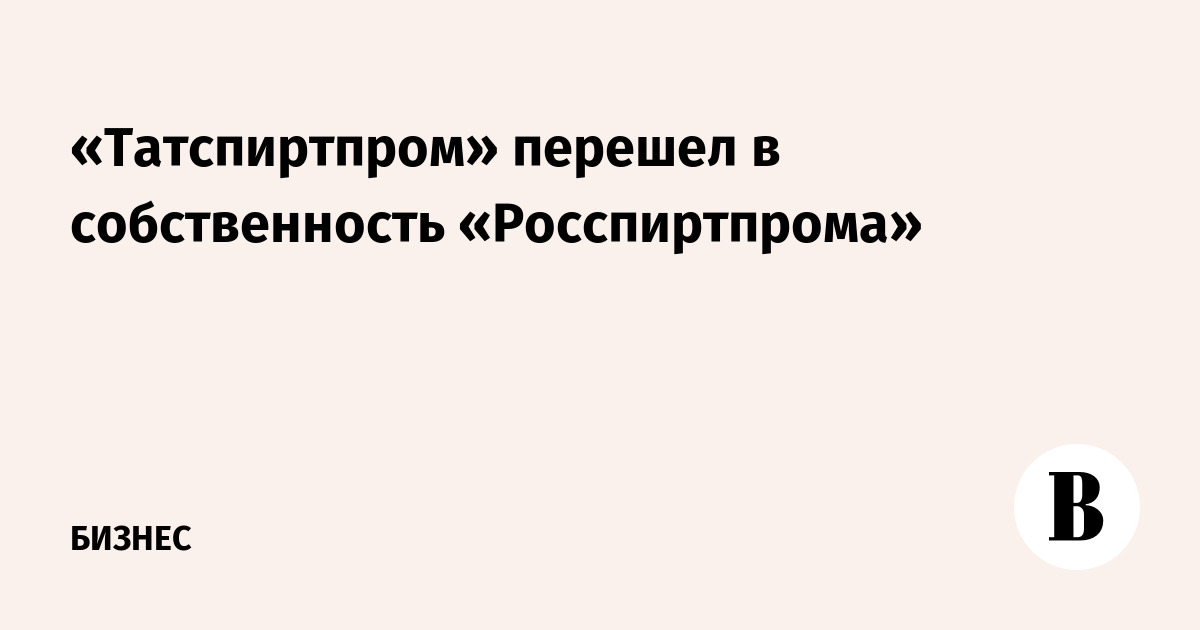 «Татспиртпром» перешел в собственность «Росспиртпрома»