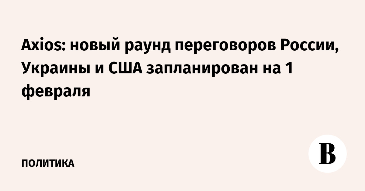 Axios: новый раунд переговоров России, Украины и США запланирован на 1 февраля