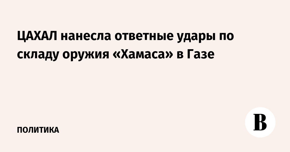 ЦАХАЛ нанес ответные удары по складу оружия «Хамаса» в Газе