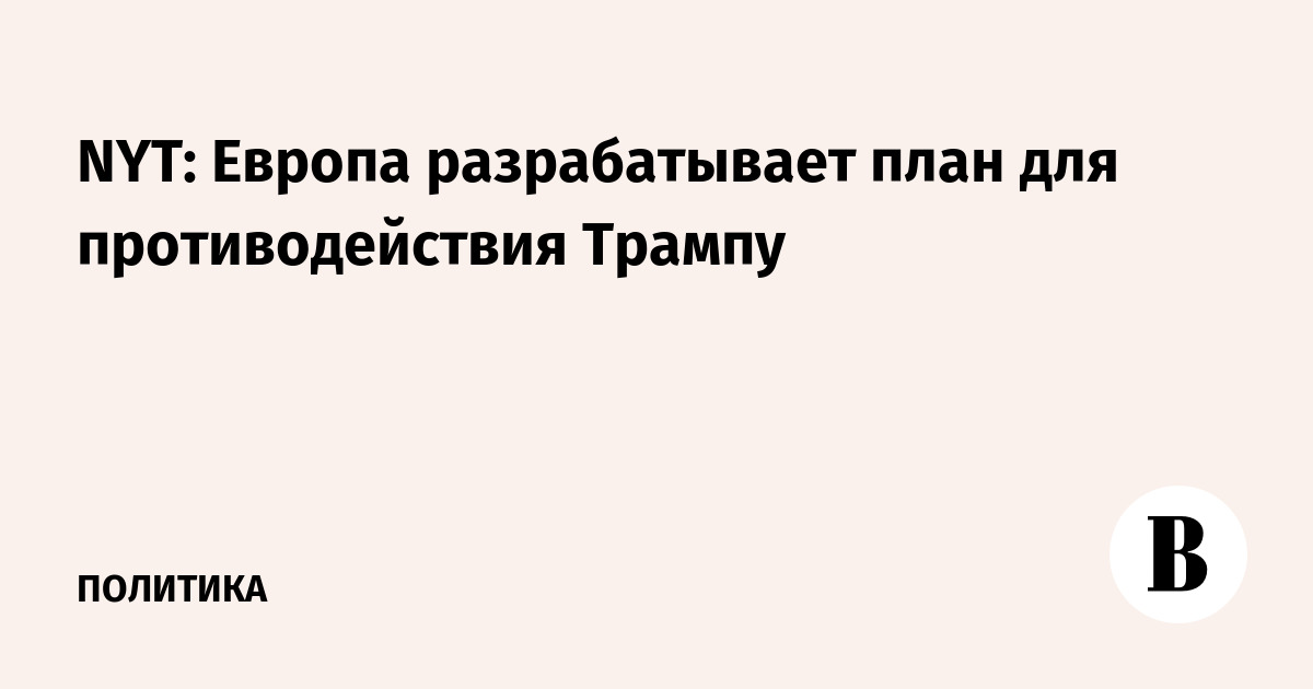 NYT: Европа разрабатывает план для противодействия Трампу