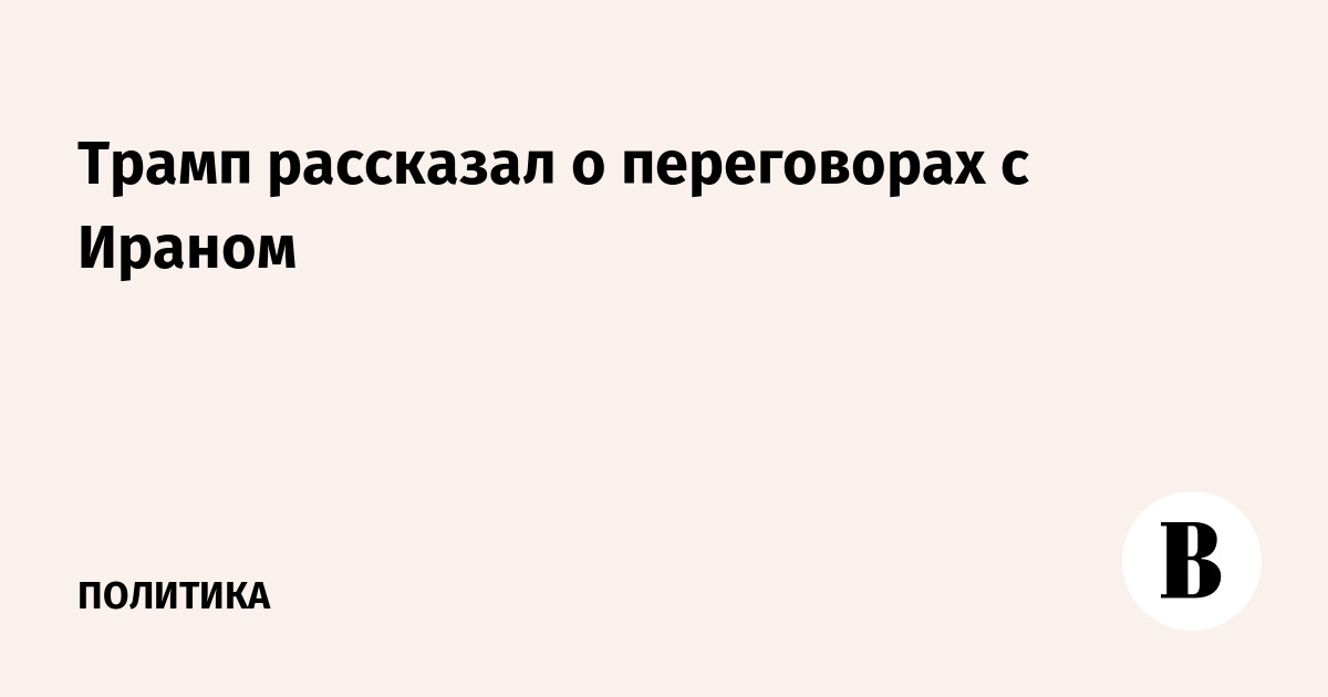 Трамп рассказал о переговорах с Ираном