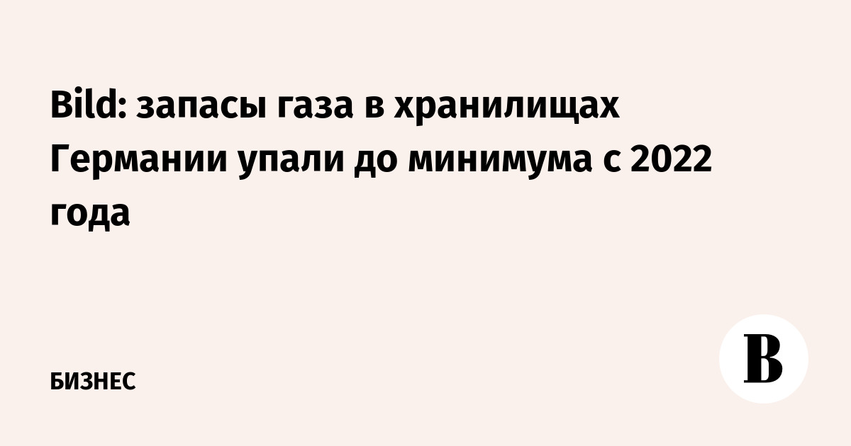 Bild: запасы газа в хранилищах Германии упали до минимума с 2022 года