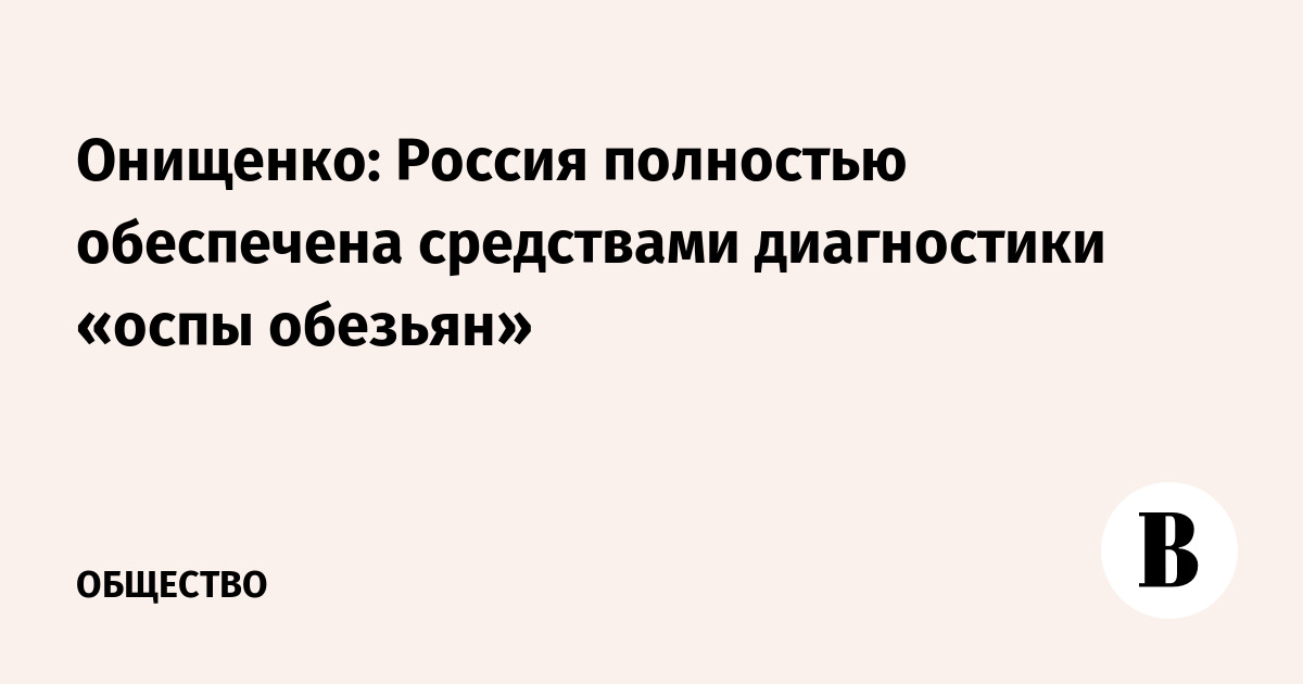 Онищенко: Россия полностью обеспечена средствами диагностики оспы обезьян