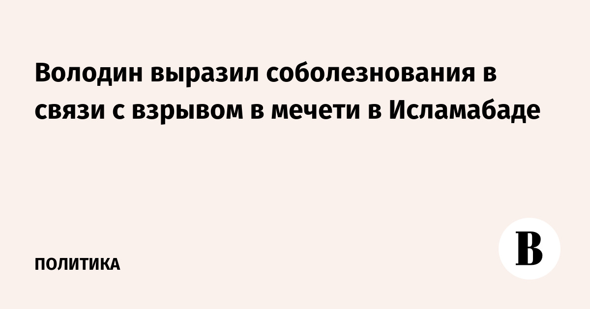 Володин выразил соболезнования в связи с взрывом в мечети в Исламабаде