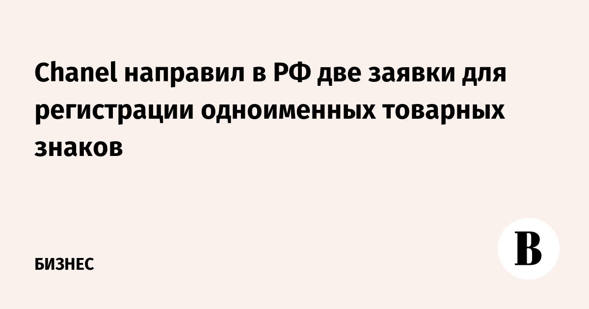 Chanel направил в РФ две заявки для регистрации одноименных товарных знаков