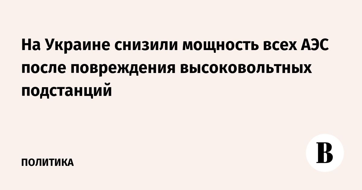 На Украине снизили мощность всех АЭС после повреждения высоковольтных подстанций