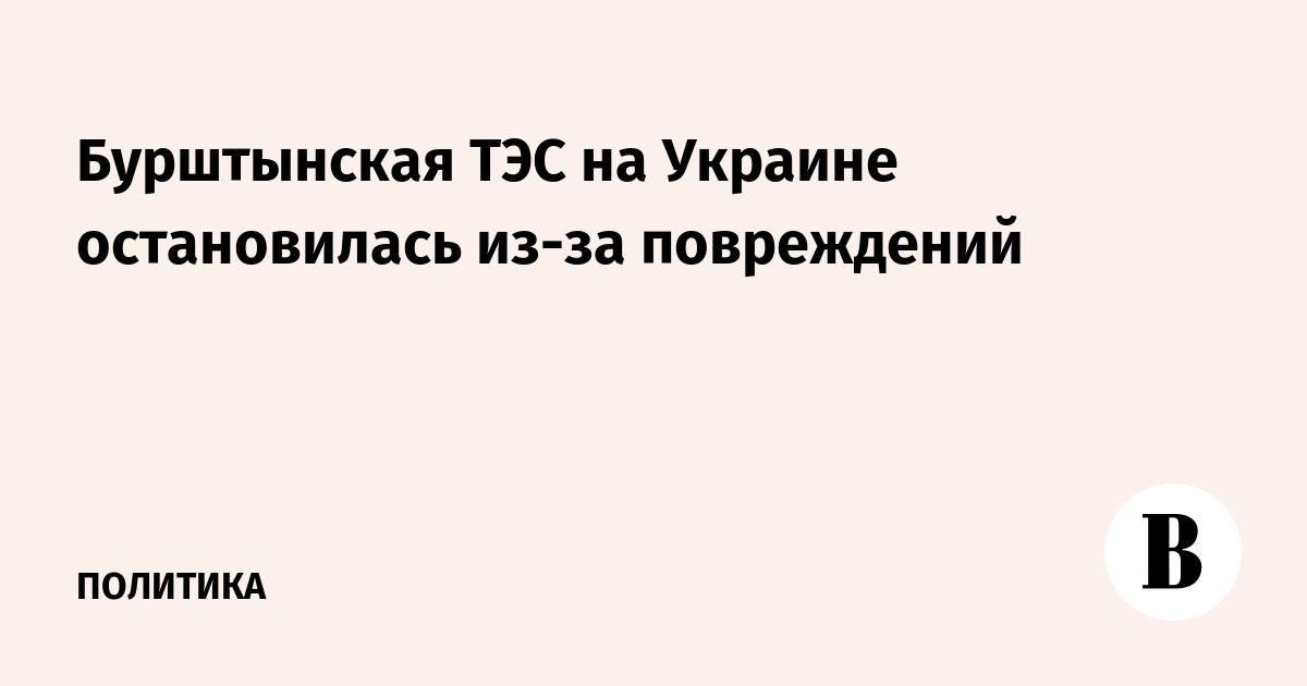 Бурштынская ТЭС на Украине остановилась из-за повреждений