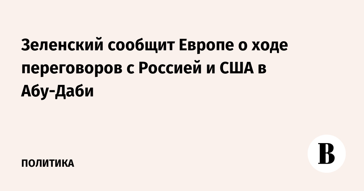 Зеленский сообщит Европе о ходе переговоров с Россией и США в Абу-Даби