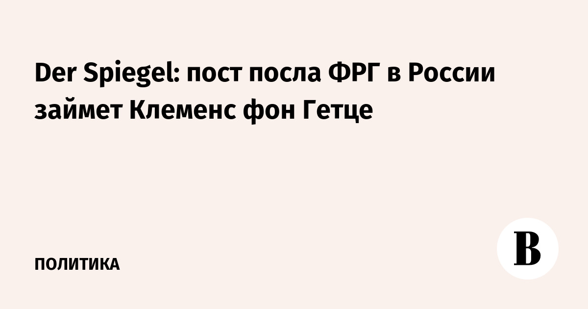 Der Spiegel: пост посла ФРГ в России займет Клеменс фон Гетце