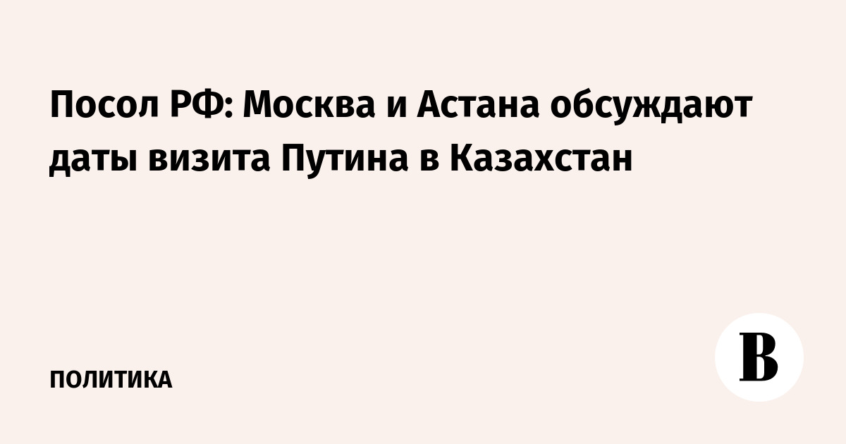 https://sharing.vedomosti.ru/1771136274/vedomosti.ru/politics/news/2026/02/15/1176436-posol-rf-moskva-i-astana.jpg