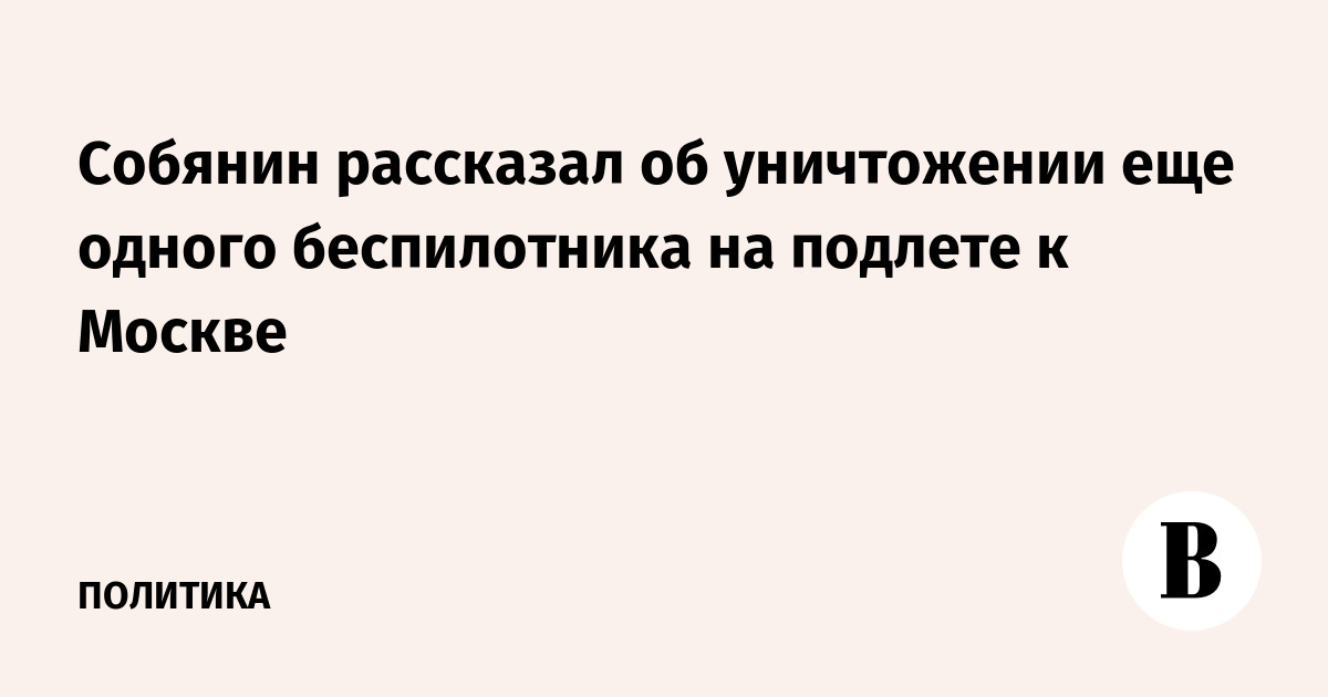 Собянин рассказал об уничтожении еще одного беспилотника на подлете к Москве