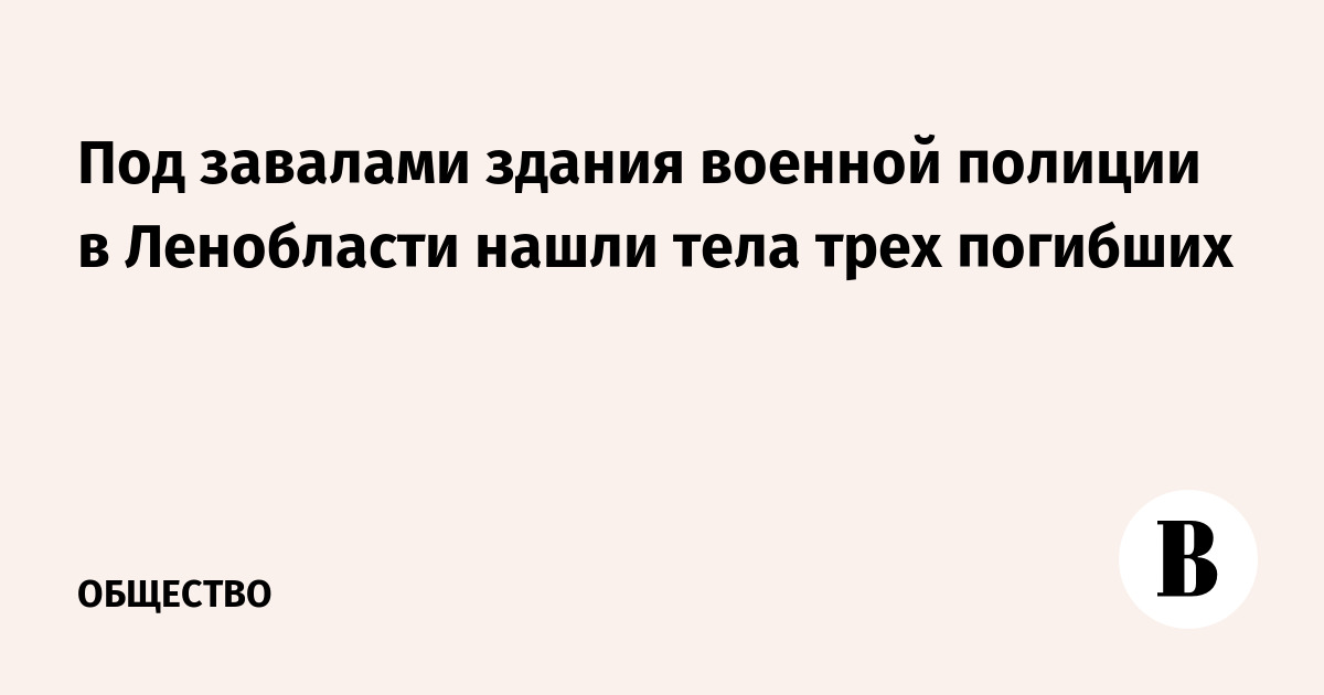 Под завалами здания военной полиции в Ленобласти нашли тела трех погибших