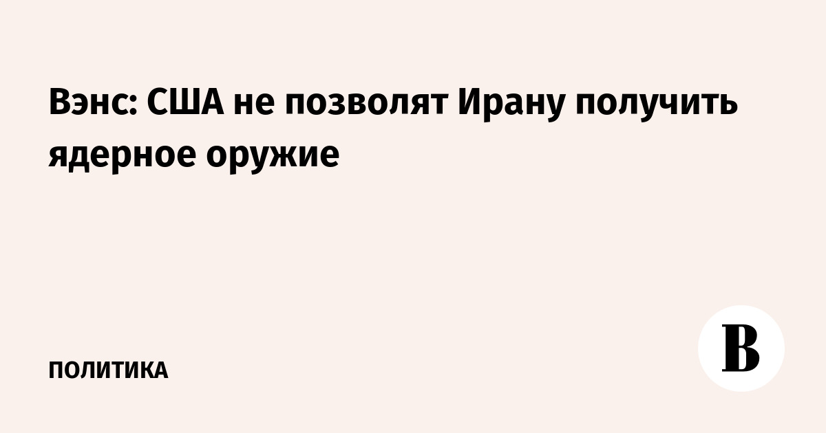 Вэнс: США не позволят Ирану получить ядерное оружие